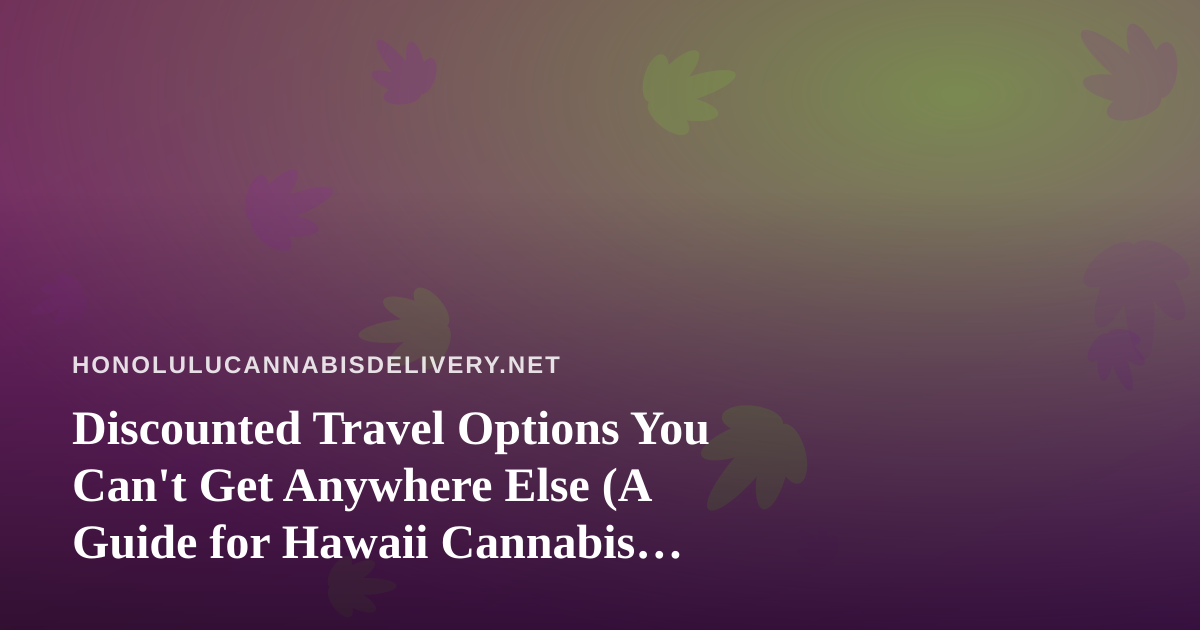 Discounted Travel Options You Can’t Get Anywhere Else (A Guide for Hawaii Cannabis Enthusiasts)