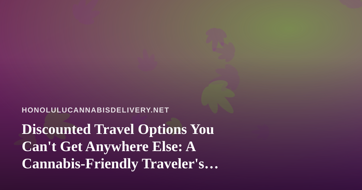 Discounted Travel Options You Can’t Get Anywhere Else: A Cannabis-Friendly Traveler’s Guide