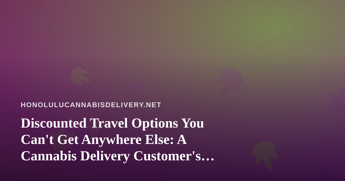 Discounted Travel Options You Can’t Get Anywhere Else: A Cannabis Delivery Customer’s Guide