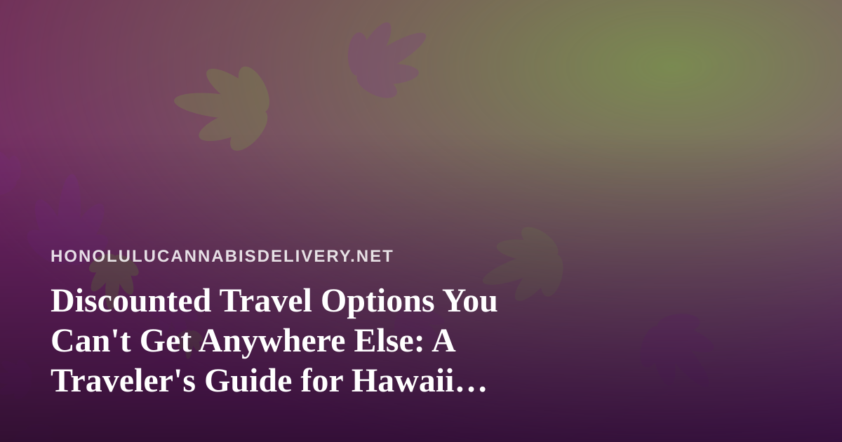 Discounted Travel Options You Can’t Get Anywhere Else: A Traveler’s Guide for Hawaii Cannabis Consumers