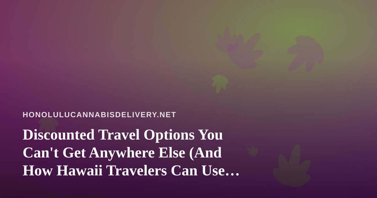 Discounted Travel Options You Can’t Get Anywhere Else (And How Hawaii Travelers Can Use Them)