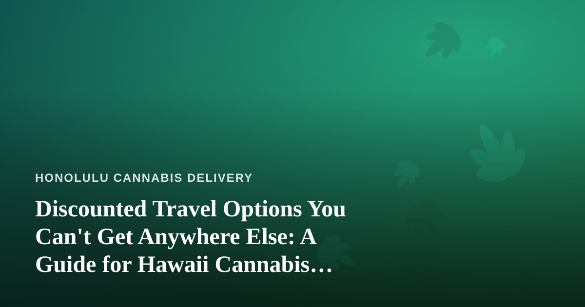 Discounted Travel Options You Can’t Get Anywhere Else: A Guide for Hawaii Cannabis Consumers