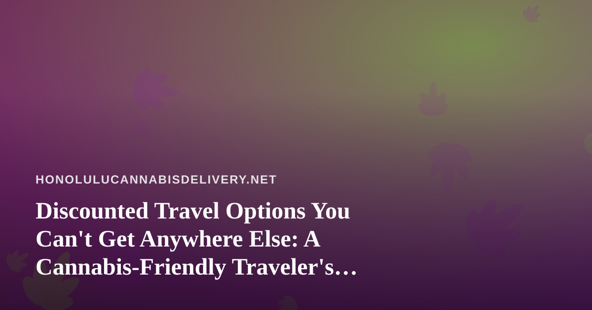 Discounted Travel Options You Can’t Get Anywhere Else: A Cannabis-Friendly Traveler’s Guide
