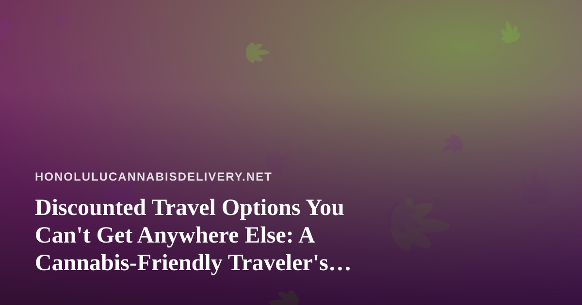 Discounted Travel Options You Can’t Get Anywhere Else: A Cannabis-Friendly Traveler’s Guide