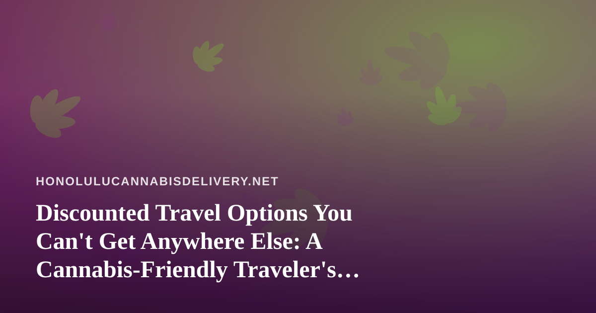Discounted Travel Options You Can’t Get Anywhere Else: A Cannabis-Friendly Traveler’s Guide to Hawaii