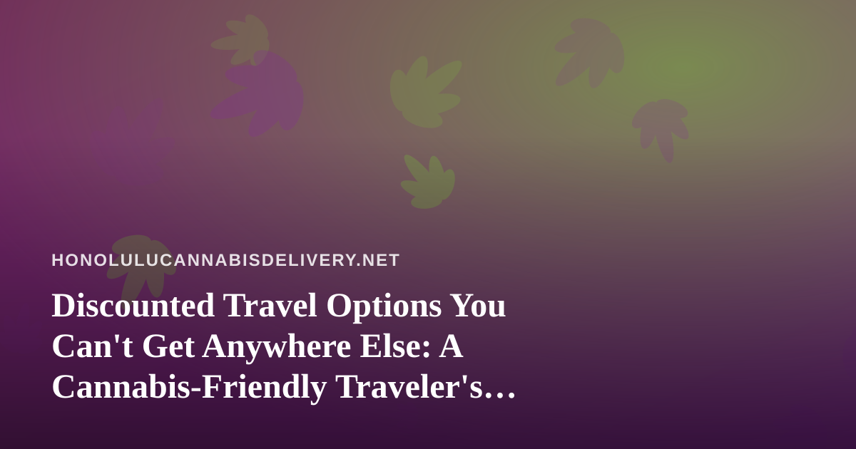 Discounted Travel Options You Can’t Get Anywhere Else: A Cannabis-Friendly Traveler’s Guide