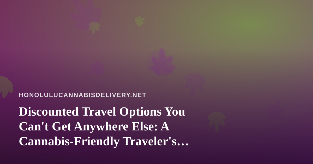 Discounted Travel Options You Can’t Get Anywhere Else: A Cannabis-Friendly Traveler’s Guide