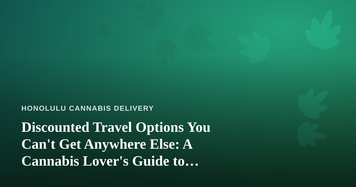 Discounted Travel Options You Can’t Get Anywhere Else: A Cannabis Lover’s Guide to Getting to Hawaii for Less