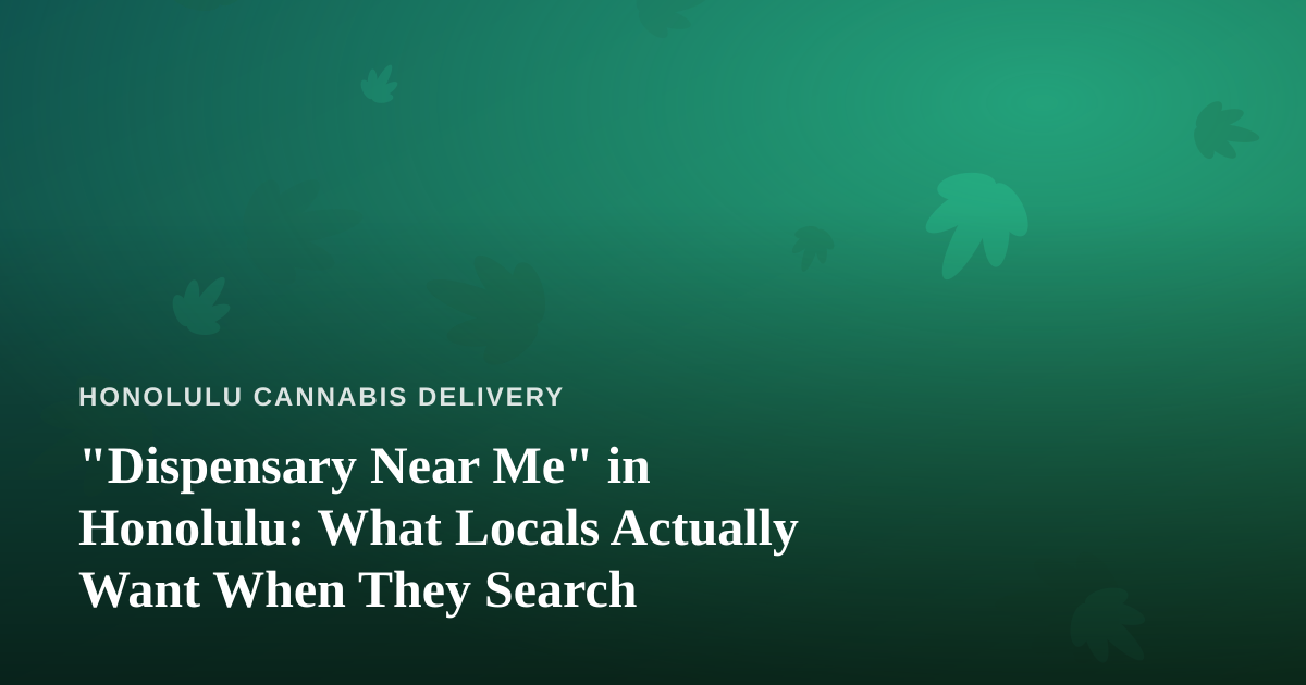 “Dispensary Near Me” in Honolulu: What Locals Actually Want When They Search