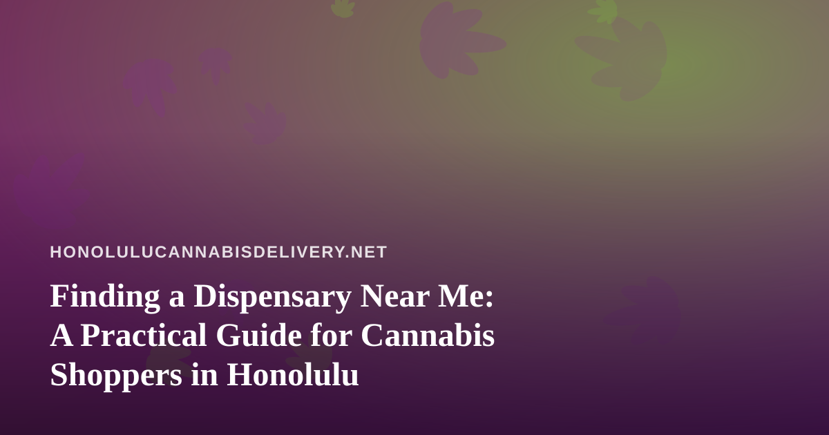 Finding a Dispensary Near Me: A Practical Guide for Cannabis Shoppers in Honolulu