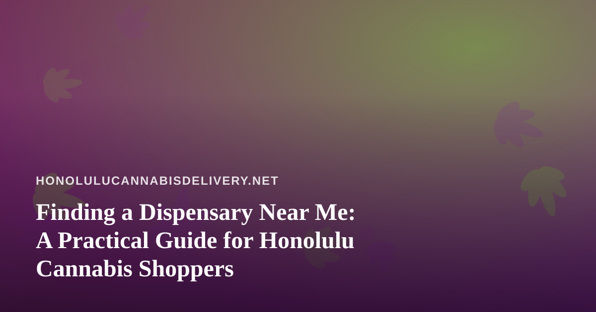 Finding a Dispensary Near Me: A Practical Guide for Honolulu Cannabis Shoppers