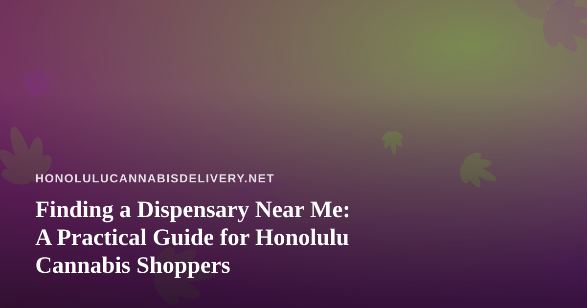 Finding a Dispensary Near Me: A Practical Guide for Honolulu Cannabis Shoppers