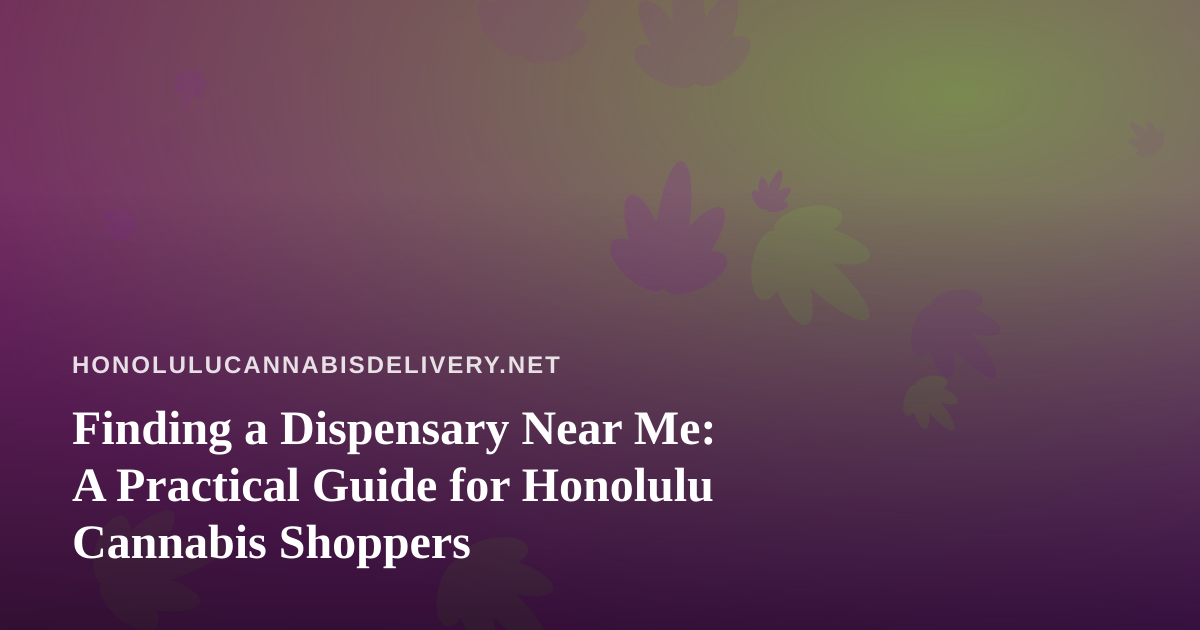 Finding a Dispensary Near Me: A Practical Guide for Honolulu Cannabis Shoppers