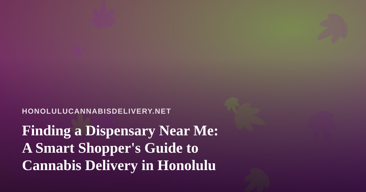 Finding a Dispensary Near Me: A Smart Shopper’s Guide to Cannabis Delivery in Honolulu