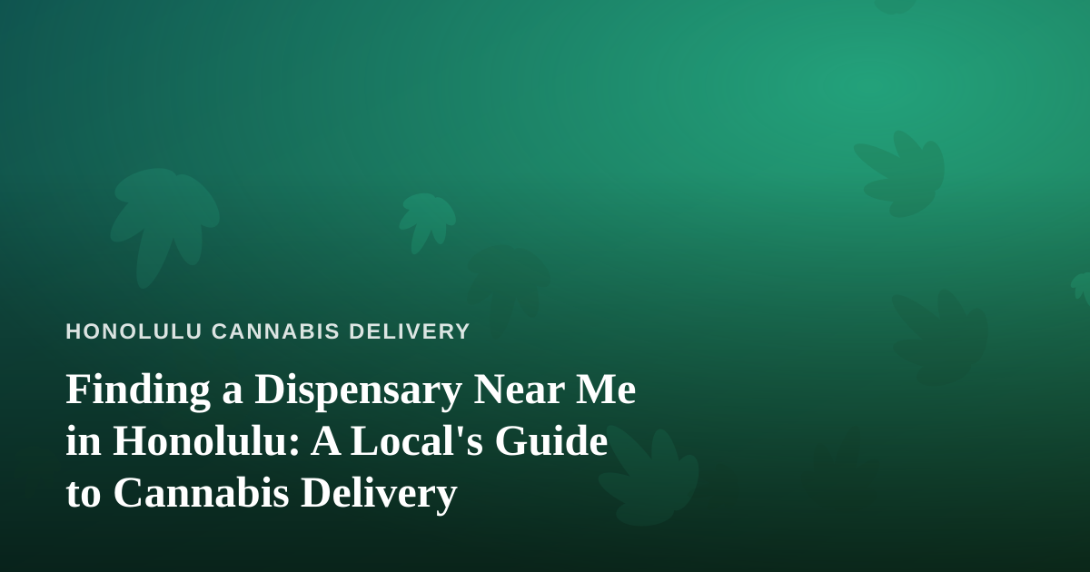 Finding a Dispensary Near Me in Honolulu: A Local’s Guide to Cannabis Delivery