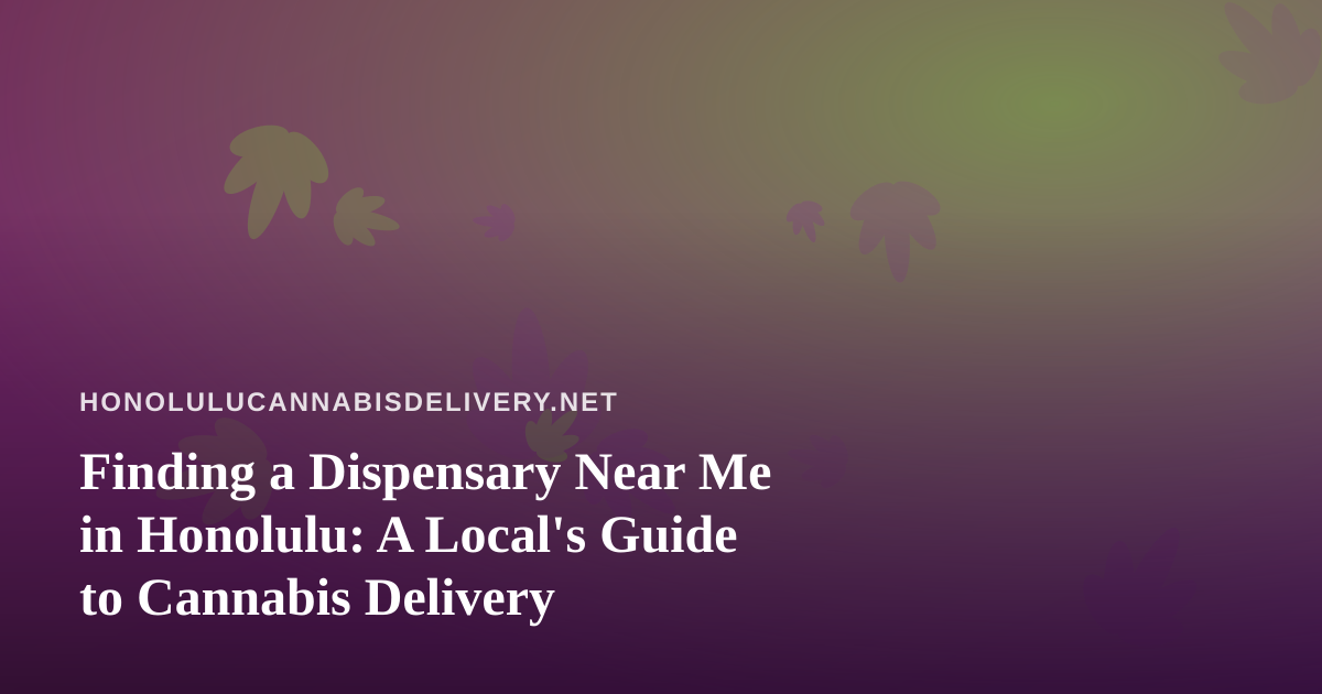 Finding a Dispensary Near Me in Honolulu: A Local’s Guide to Cannabis Delivery