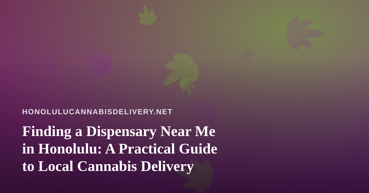 Finding a Dispensary Near Me in Honolulu: A Practical Guide to Local Cannabis Delivery