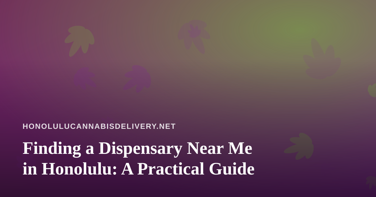Finding a Dispensary Near Me in Honolulu: A Practical Guide
