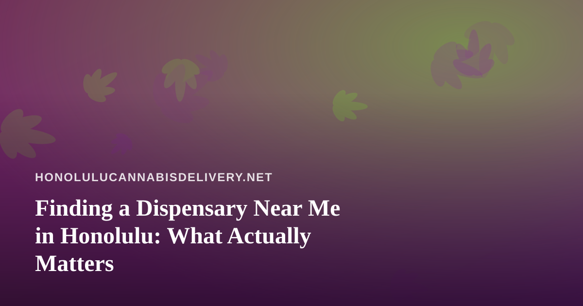 Finding a Dispensary Near Me in Honolulu: What Actually Matters