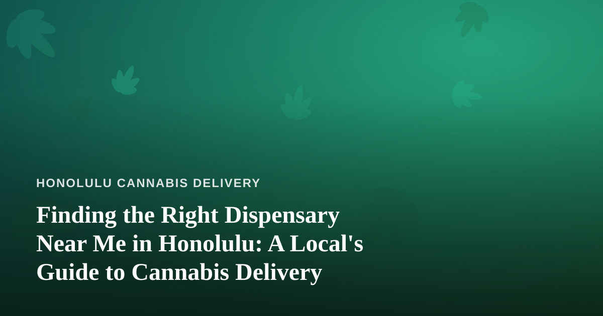 Finding the Right Dispensary Near Me in Honolulu: A Local’s Guide to Cannabis Delivery