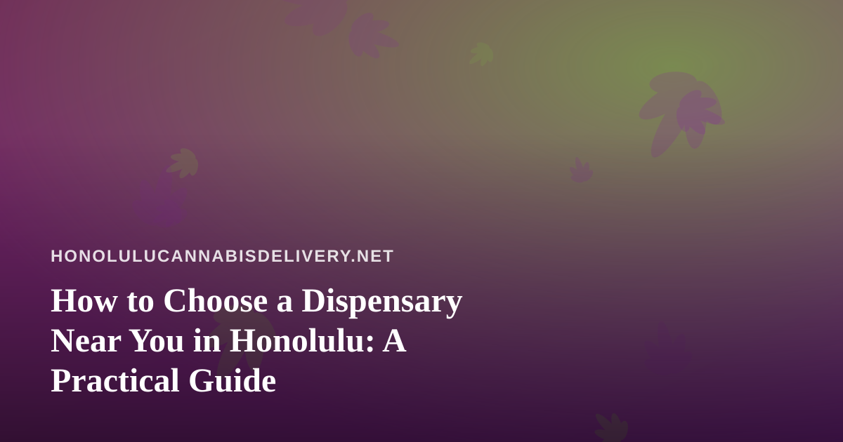 How to Choose a Dispensary Near You in Honolulu: A Practical Guide