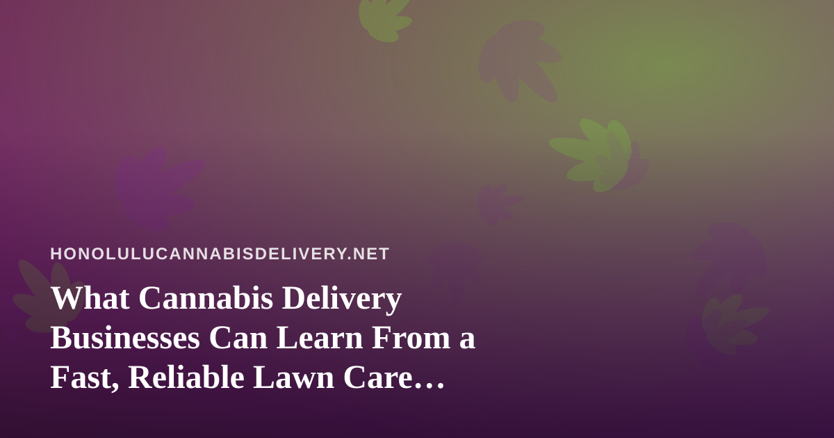 What Cannabis Delivery Businesses Can Learn From a Fast, Reliable Lawn Care Company
