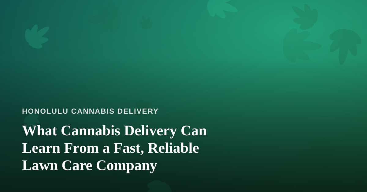 What Cannabis Delivery Can Learn From a Fast, Reliable Lawn Care Company