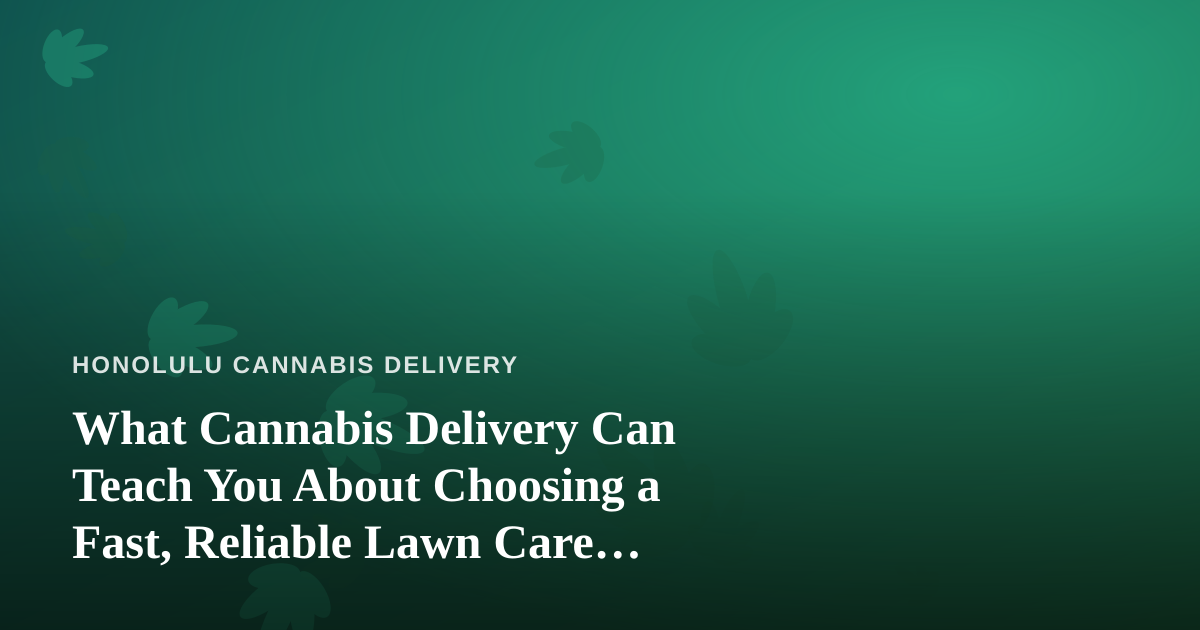 What Cannabis Delivery Can Teach You About Choosing a Fast, Reliable Lawn Care Company