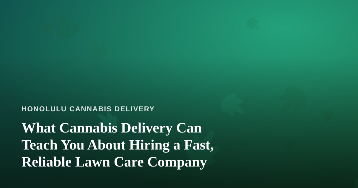 What Cannabis Delivery Can Teach You About Hiring a Fast, Reliable Lawn Care Company
