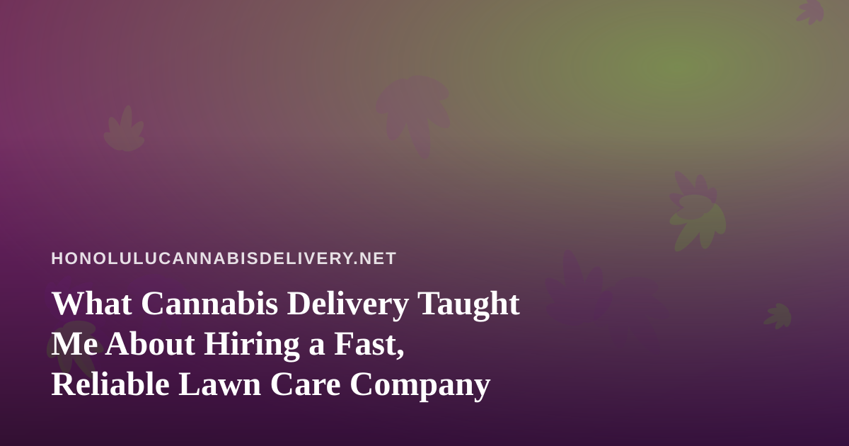 What Cannabis Delivery Taught Me About Hiring a Fast, Reliable Lawn Care Company