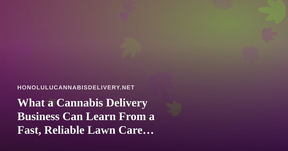 What a Cannabis Delivery Business Can Learn From a Fast, Reliable Lawn Care Company