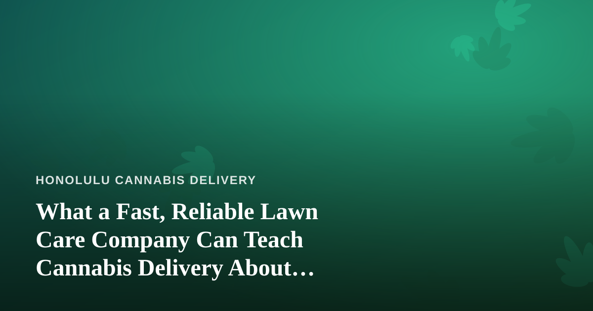 What a Fast, Reliable Lawn Care Company Can Teach Cannabis Delivery About Service