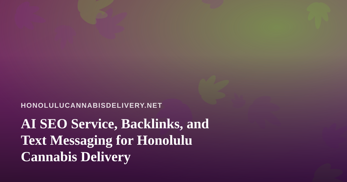 AI SEO Service, Backlinks, and Text Messaging for Honolulu Cannabis Delivery