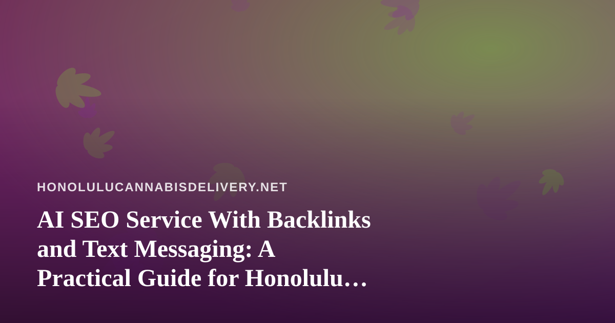 AI SEO Service With Backlinks and Text Messaging: A Practical Guide for Honolulu Cannabis Delivery