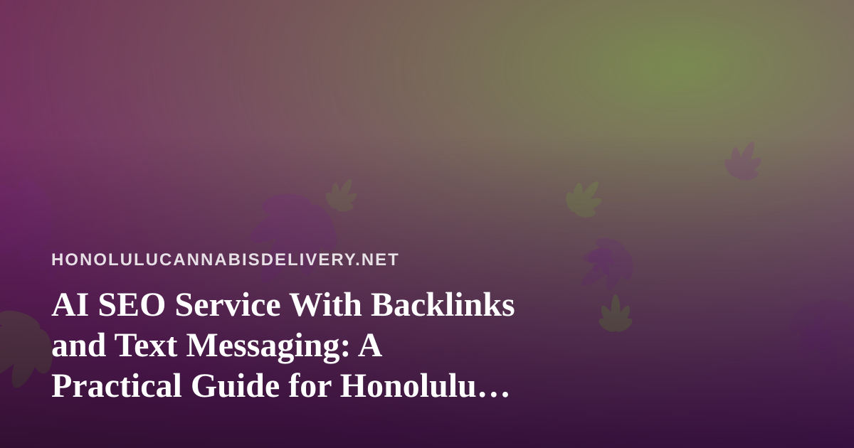 AI SEO Service With Backlinks and Text Messaging: A Practical Guide for Honolulu Cannabis Delivery