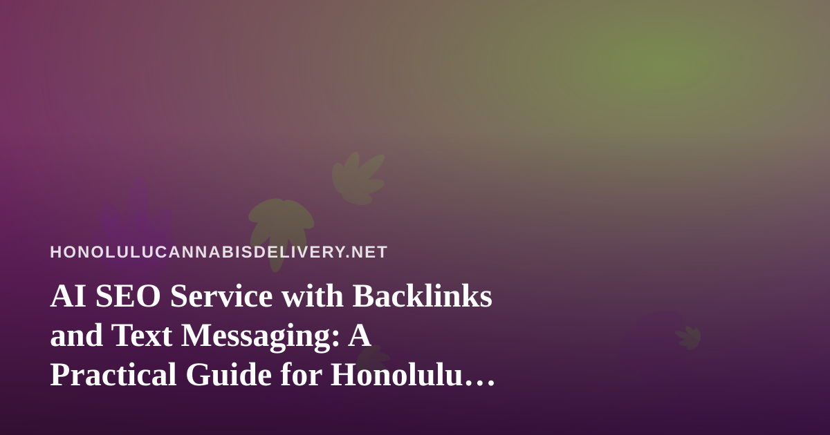 AI SEO Service with Backlinks and Text Messaging: A Practical Guide for Honolulu Cannabis Delivery