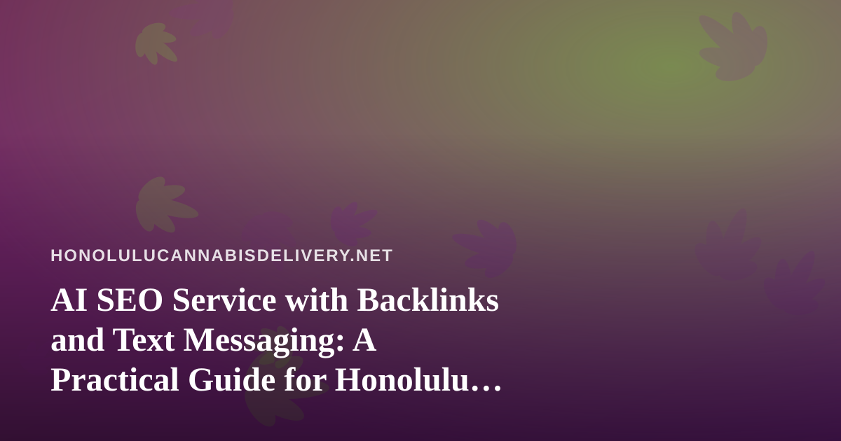 AI SEO Service with Backlinks and Text Messaging: A Practical Guide for Honolulu Cannabis Delivery Brands