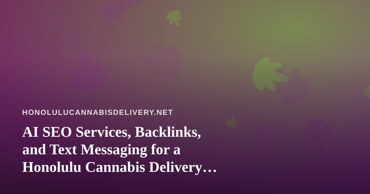 AI SEO Services, Backlinks, and Text Messaging for a Honolulu Cannabis Delivery Business