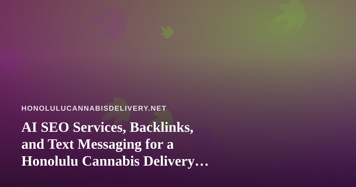 AI SEO Services, Backlinks, and Text Messaging for a Honolulu Cannabis Delivery Brand