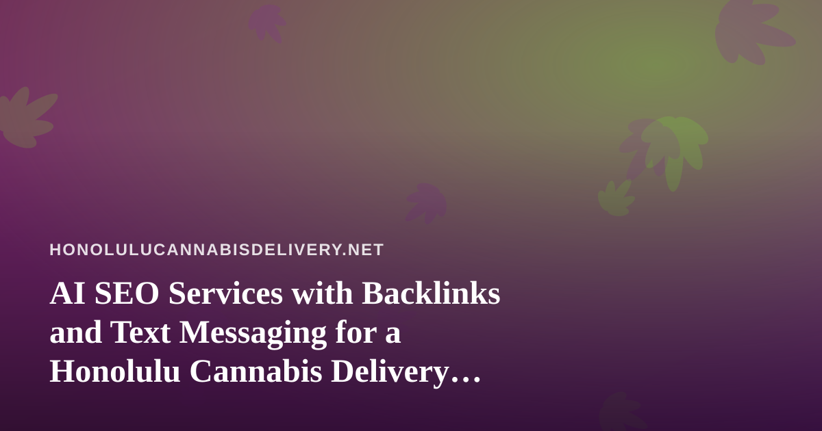 AI SEO Services with Backlinks and Text Messaging for a Honolulu Cannabis Delivery Business