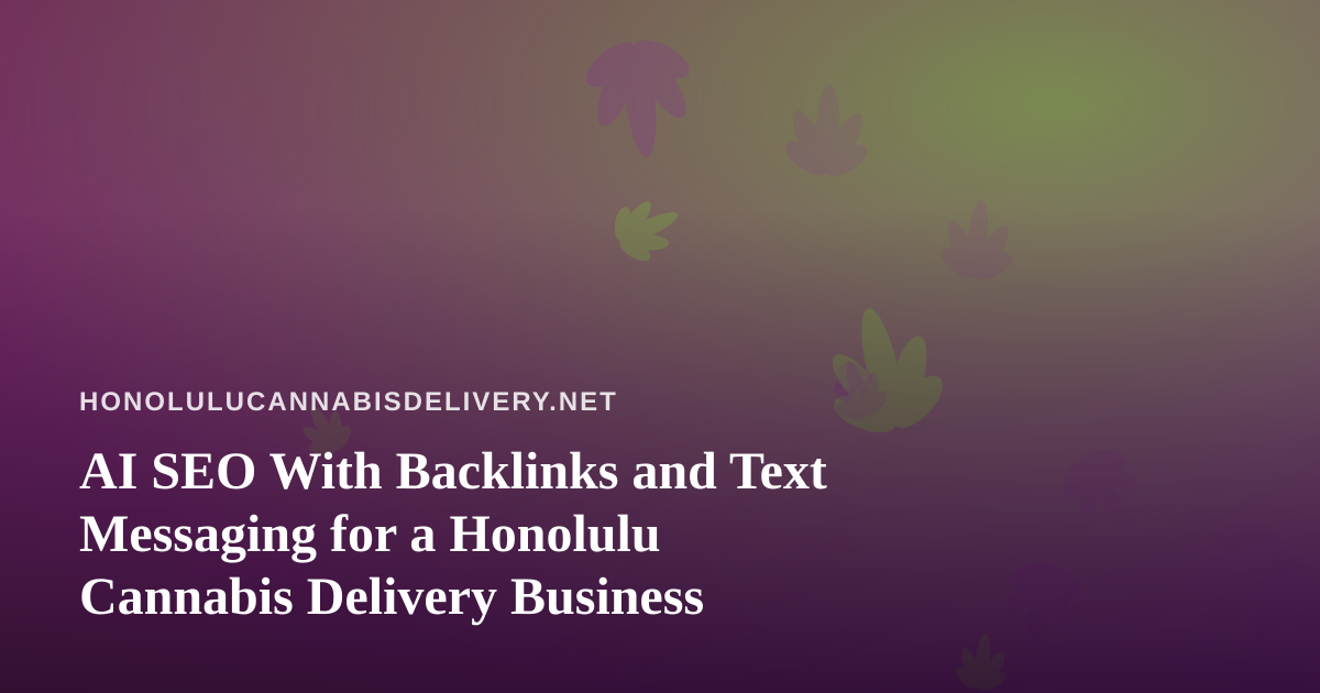 AI SEO With Backlinks and Text Messaging for a Honolulu Cannabis Delivery Business