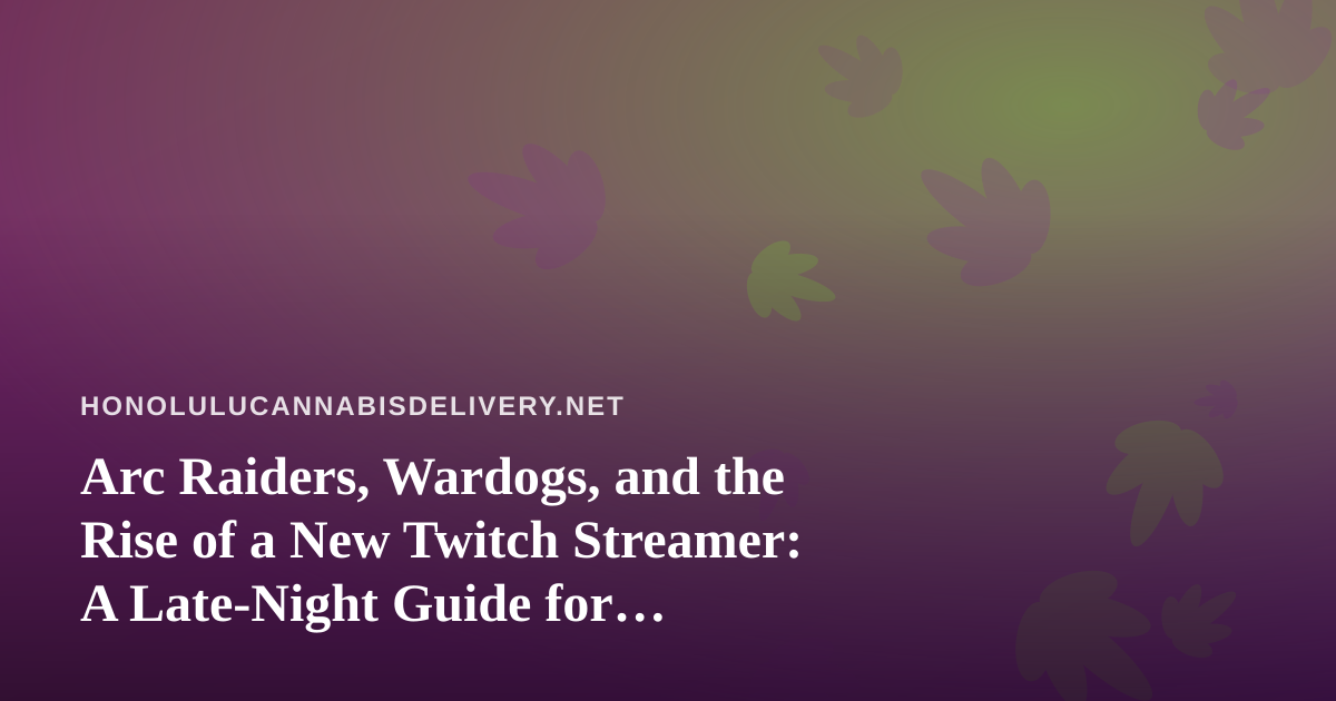 Arc Raiders, Wardogs, and the Rise of a New Twitch Streamer: A Late-Night Guide for Honolulu Cannabis Fans