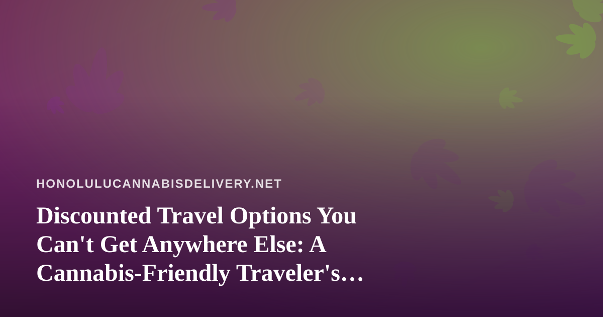 Discounted Travel Options You Can’t Get Anywhere Else: A Cannabis-Friendly Traveler’s Guide to Hawaii