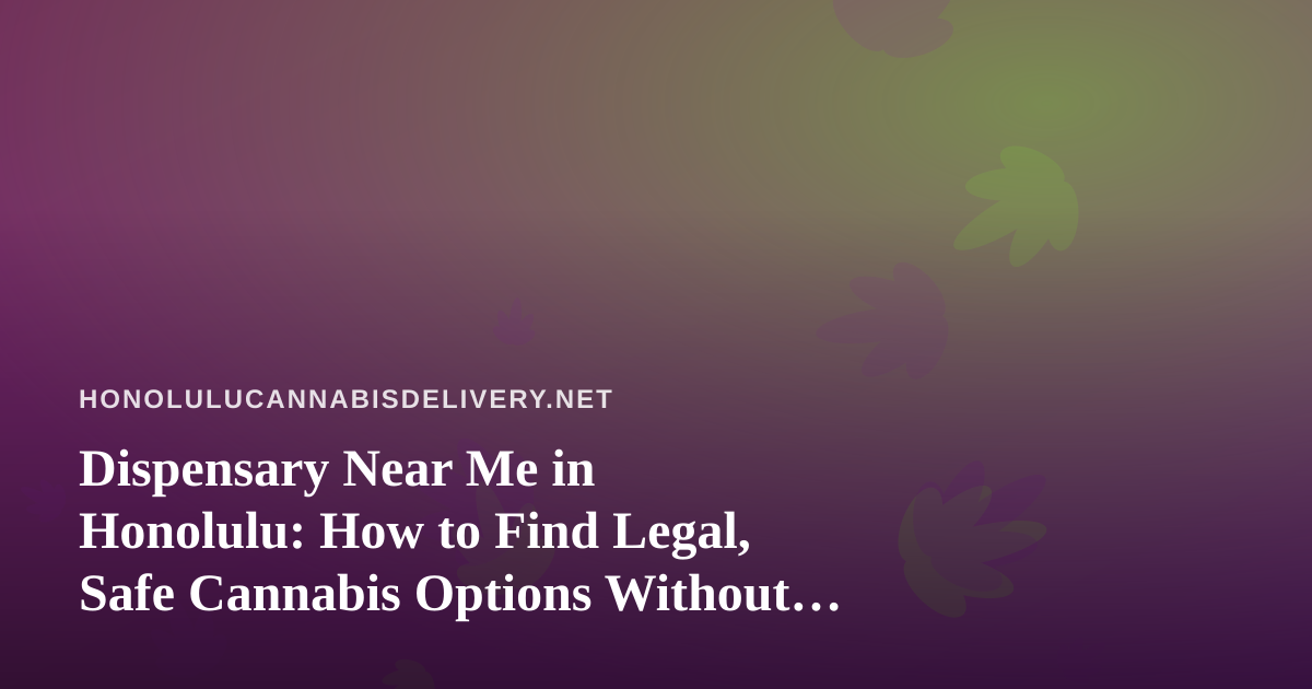 Dispensary Near Me in Honolulu: How to Find Legal, Safe Cannabis Options Without the Guesswork
