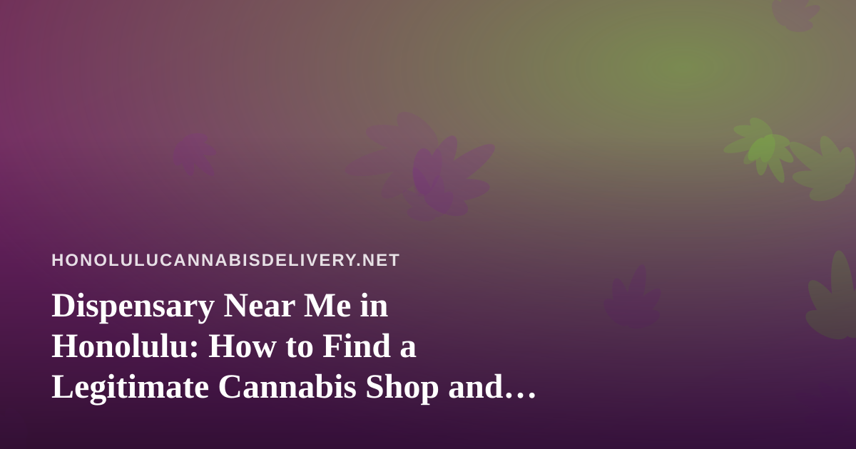 Dispensary Near Me in Honolulu: How to Find a Legitimate Cannabis Shop and Get Delivery Done Right