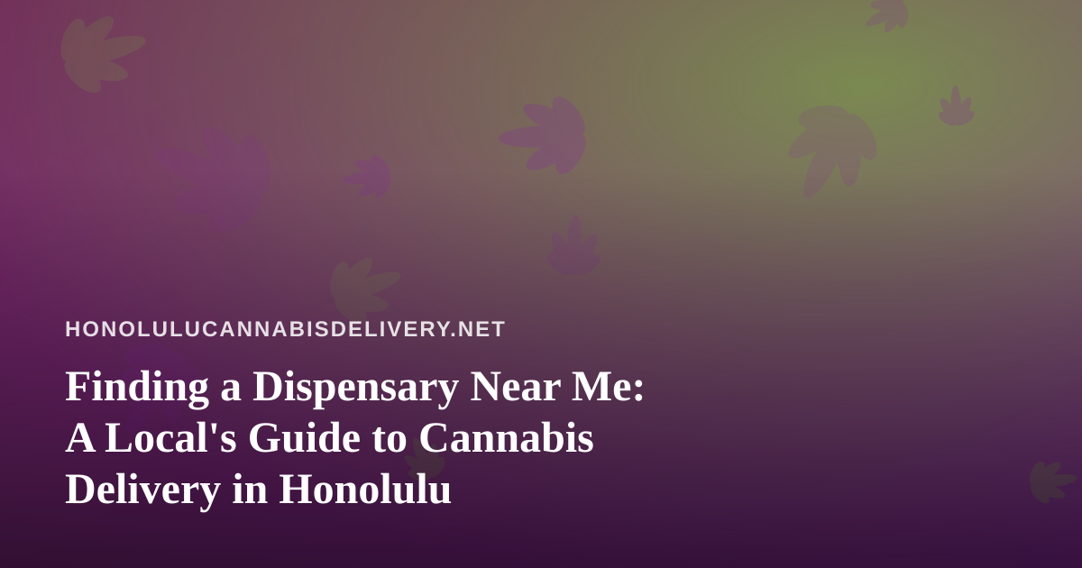 Finding a Dispensary Near Me: A Local’s Guide to Cannabis Delivery in Honolulu