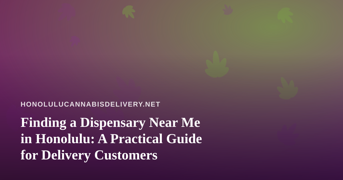Finding a Dispensary Near Me in Honolulu: A Practical Guide for Delivery Customers