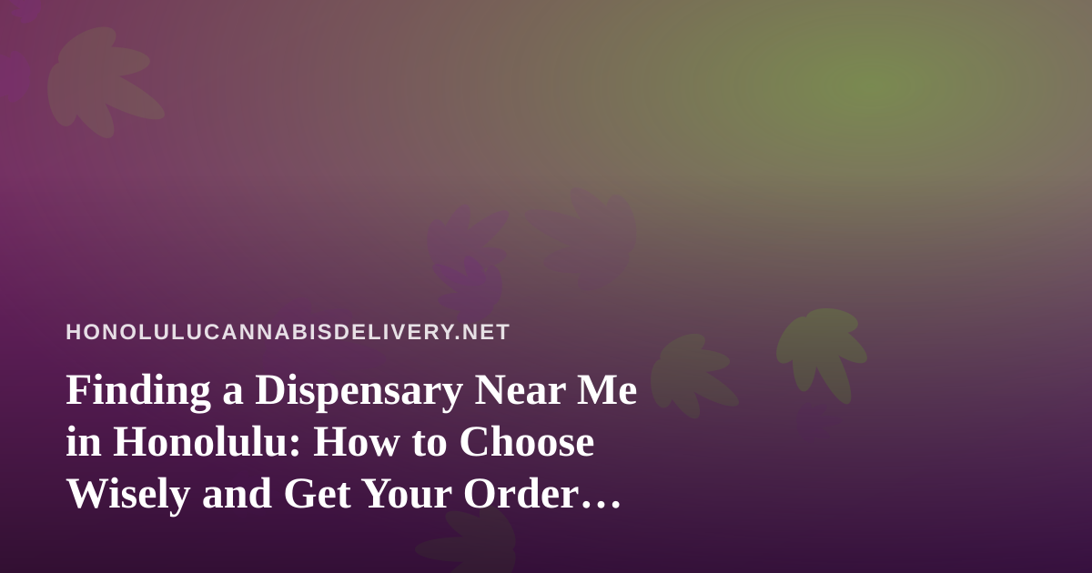 Finding a Dispensary Near Me in Honolulu: How to Choose Wisely and Get Your Order Delivered