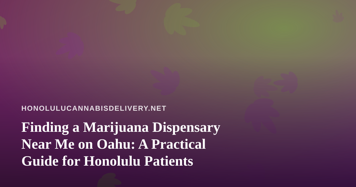 Finding a Marijuana Dispensary Near Me on Oahu: A Practical Guide for Honolulu Patients