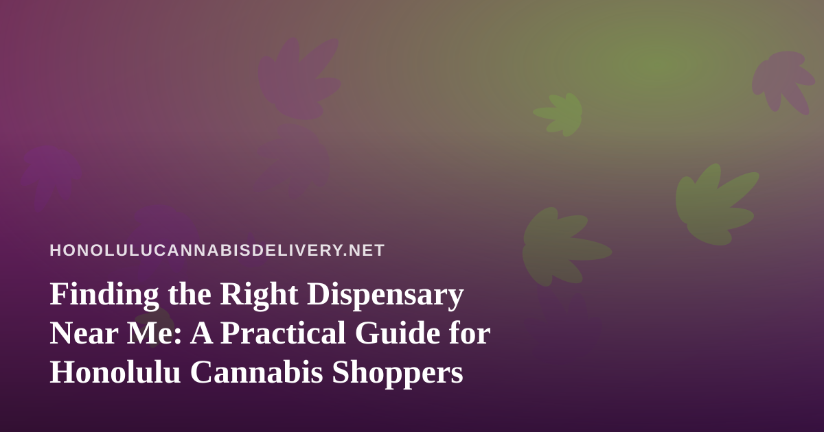 Finding the Right Dispensary Near Me: A Practical Guide for Honolulu Cannabis Shoppers